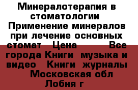 Минералотерапия в стоматологии  Применение минералов при лечение основных стомат › Цена ­ 253 - Все города Книги, музыка и видео » Книги, журналы   . Московская обл.,Лобня г.